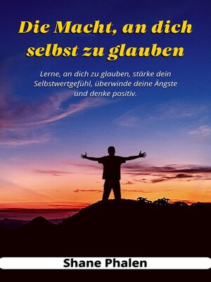 cover image of Die Macht, an dich selbst zu glauben. Lerne, an dich zu glauben, stärke dein Selbstwertgefühl, überwinde deine Ängste und denke positiv.